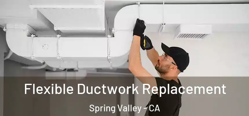  Flexible Ductwork Replacement Spring Valley - CA